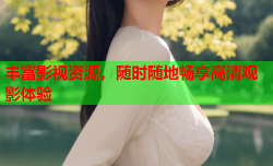 丰富影视资源，随时随地畅享高清观影体验