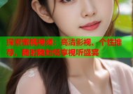探索蜜桃视频：高清影视、个性推荐，随时随地畅享视听盛宴