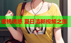 蜜桃诱惑 夏日清新视频之旅