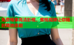 免费畅享高清影视，蜜桃视频让你随时随地追剧