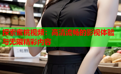 探索蜜桃视频：高清流畅的影视体验与无限精彩内容