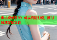 蜜桃视频黄斑：畅享高清影视，随时随地尽情观看