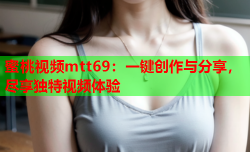 蜜桃视频mtt69：一键创作与分享，尽享独特视频体验