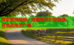 探索蜜桃视频：海量免费影视资源，高清流畅无广告