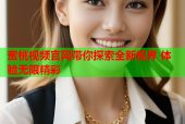蜜桃视频官网带你探索全新视界 体验无限精彩