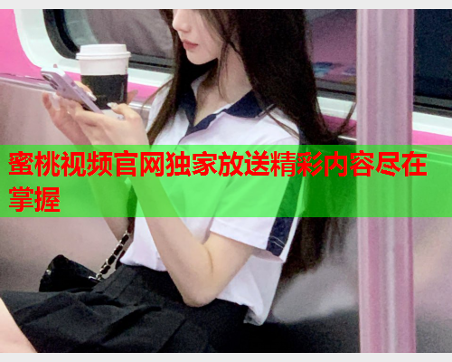 蜜桃视频官网独家放送精彩内容尽在掌握  第1张