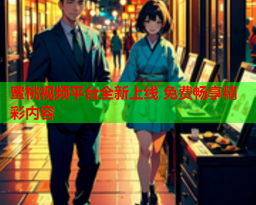 蜜桃视频平台全新上线 免费畅享精彩内容  第1张
