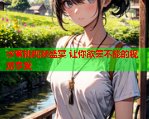 水蜜桃视频盛宴 让你欲罢不能的视觉享受  第1张