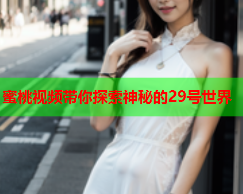 蜜桃视频带你探索神秘的29号世界  第1张