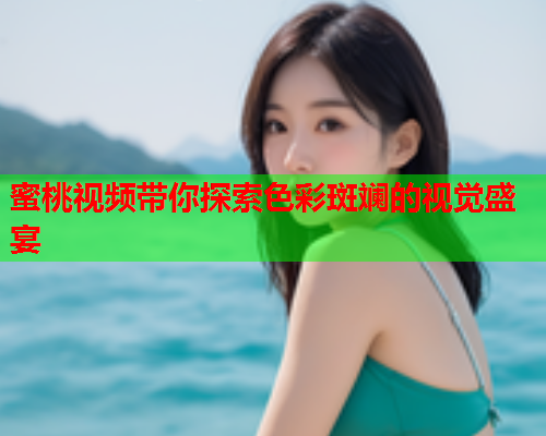 蜜桃视频带你探索色彩斑斓的视觉盛宴  第2张