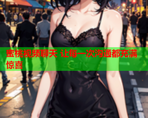 蜜桃视频聊天 让每一次沟通都充满惊喜  第1张
