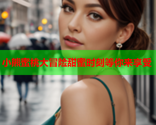 小熊蜜桃大冒险甜蜜时刻等你来享受  第2张