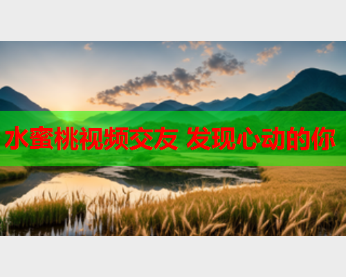 水蜜桃视频交友 发现心动的你  第1张