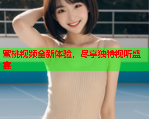 蜜桃视频全新体验，尽享独特视听盛宴  第1张