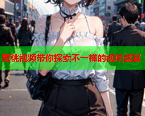 蜜桃视频带你探索不一样的视听盛宴  第2张