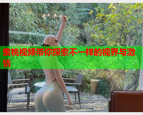 蜜桃视频带你探索不一样的视界与激情  第2张
