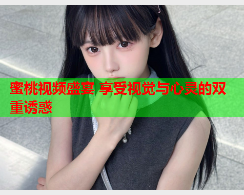 蜜桃视频盛宴 享受视觉与心灵的双重诱惑  第1张
