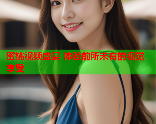 蜜桃视频盛宴 体验前所未有的视觉享受  第1张