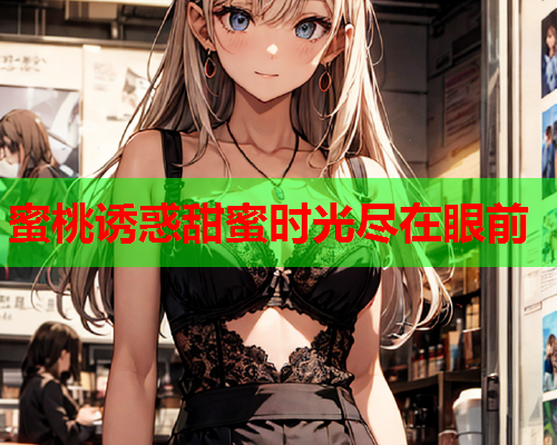 蜜桃诱惑甜蜜时光尽在眼前  第1张