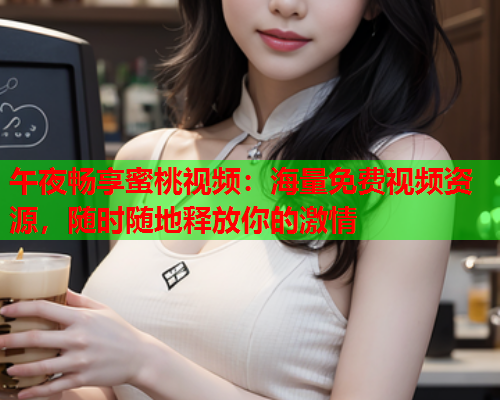 午夜畅享蜜桃视频：海量免费视频资源，随时随地释放你的激情  第2张
