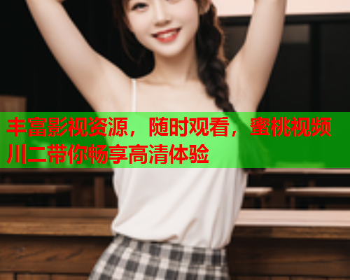 丰富影视资源，随时观看，蜜桃视频川二带你畅享高清体验  第1张