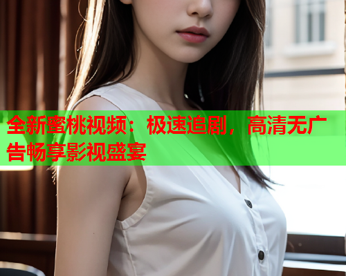全新蜜桃视频：极速追剧，高清无广告畅享影视盛宴  第1张