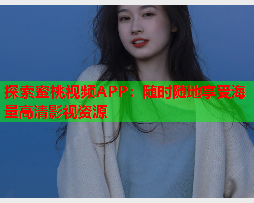 探索蜜桃视频APP：随时随地享受海量高清影视资源  第1张