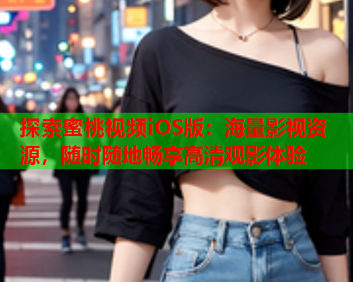 探索蜜桃视频iOS版：海量影视资源，随时随地畅享高清观影体验  第2张