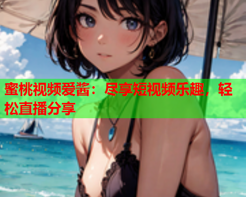 蜜桃视频爱酱：尽享短视频乐趣，轻松直播分享  第1张